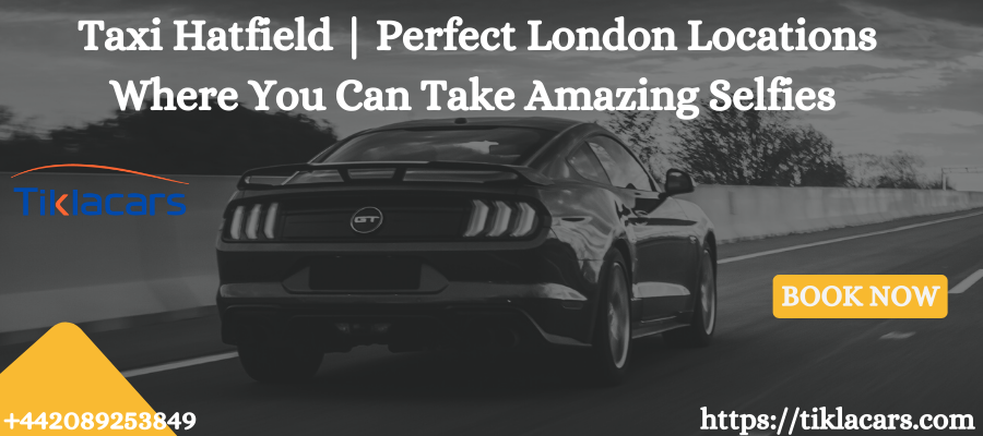 Taxi Hatfield | Perfect London Locations Where You Can Take Amazing Selfies